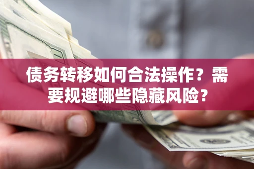 北京债务转移如何合法操作？需要规避哪些隐藏风险？