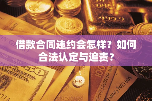 北京借款合同违约会怎样？如何合法认定与追责？