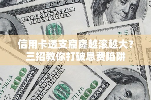 北京信用卡透支窟窿越滚越大？三招教你打破息费陷阱
