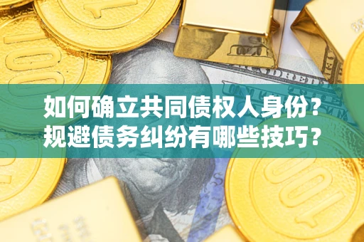 北京如何确立共同债权人身份？规避债务纠纷有哪些技巧？