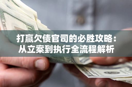 北京打赢欠债官司的必胜攻略：从立案到执行全流程解析