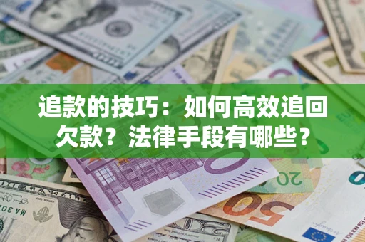 北京追款的技巧：如何高效追回欠款？法律手段有哪些？