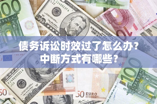 北京债务诉讼时效过了怎么办？中断方式有哪些？