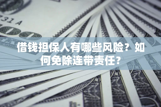 北京借钱担保人有哪些风险？如何免除连带责任？
