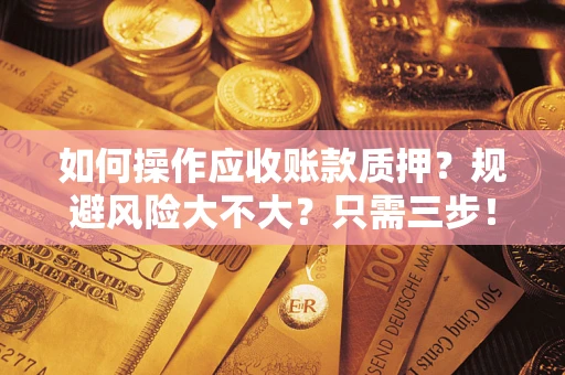 北京如何操作应收账款质押？规避风险大不大？只需三步！