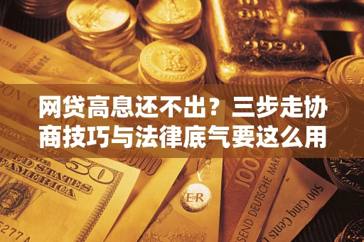 北京网贷高息还不出？三步走协商技巧与法律底气要这么用