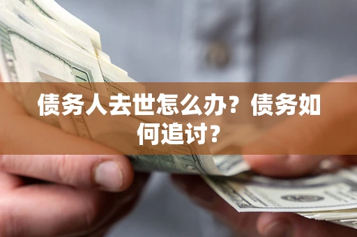 北京债务人去世怎么办？债务如何追讨？