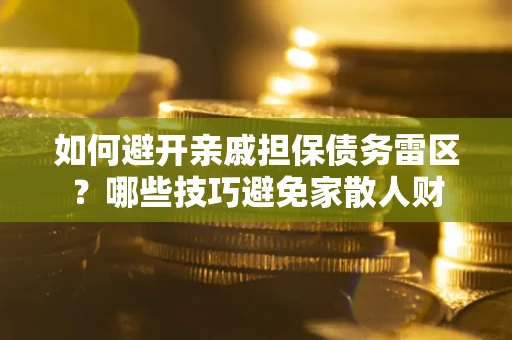北京如何避开亲戚担保债务雷区？哪些技巧避免家散人财