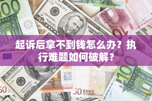 北京起诉后拿不到钱怎么办?执行难题如何破解? 北京起诉后拿不到钱怎么办?执行难题如何破解?