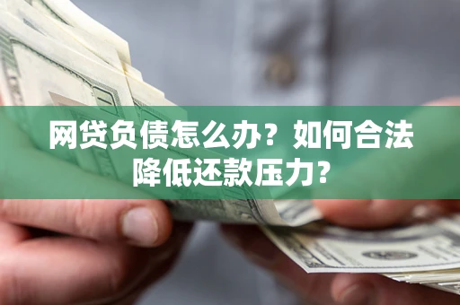 北京网贷负债怎么办？如何合法降低还款压力？