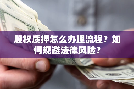北京股权质押怎么办理流程？如何规避法律风险？