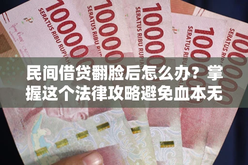 北京民间借贷翻脸后怎么办？掌握这个法律攻略避免血本无归