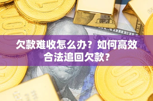 北京欠款难收怎么办？如何高效合法追回欠款？
