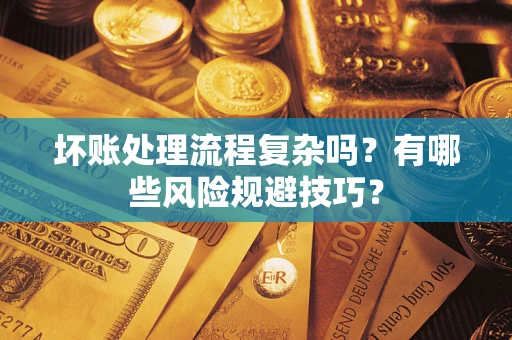 北京坏账处理流程复杂吗？有哪些风险规避技巧？