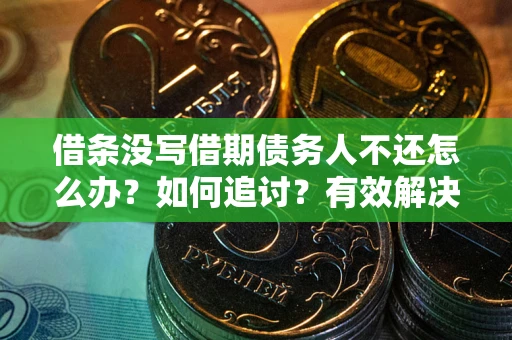 北京借条没写借期债务人不还怎么办？如何追讨？有效解决方案！