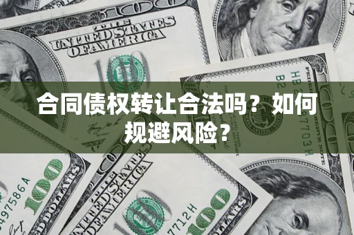 北京合同债权转让合法吗?如何规避风险? 北京合同债权转让合法吗?如何规避风险?