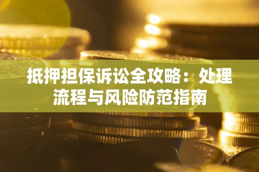 北京抵押担保诉讼全攻略：处理流程与风险防范指南