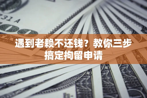 北京遇到老赖不还钱？教你三步搞定拘留申请