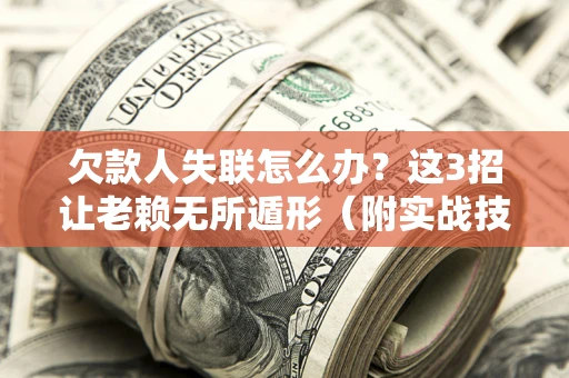 北京欠款人失联怎么办？这3招让老赖无所遁形（附实战技巧）
