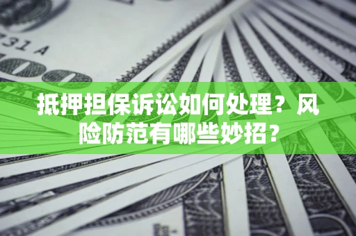 北京抵押担保诉讼如何处理？风险防范有哪些妙招？