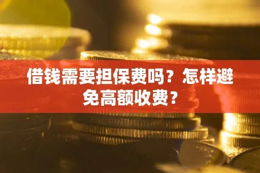 北京借钱需要担保费吗？怎样避免高额收费？