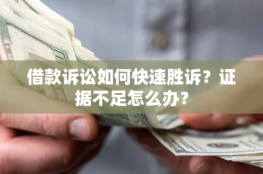 北京借款诉讼如何快速胜诉？证据不足怎么办？