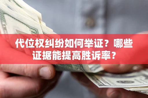 北京代位权纠纷如何举证？哪些证据能提高胜诉率？