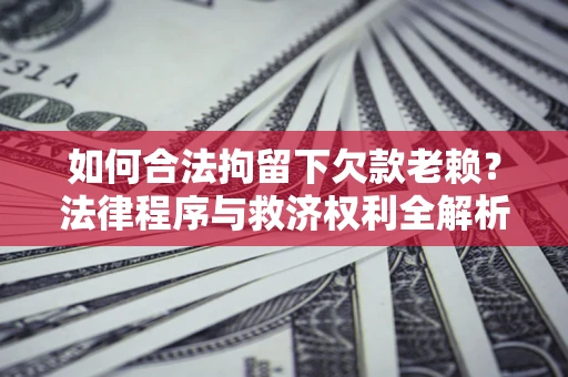 北京如何合法拘留下欠款老赖？法律程序与救济权利全解析
