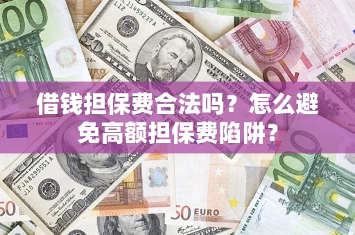 北京借钱担保费合法吗？怎么避免高额担保费陷阱？