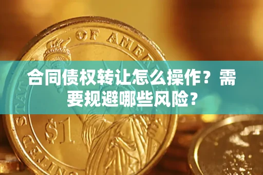 北京合同债权转让怎么操作？需要规避哪些风险？