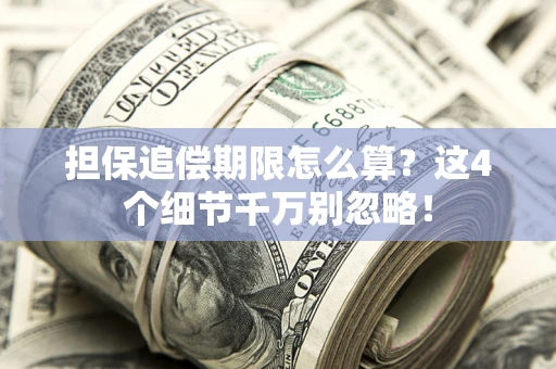 北京担保追偿期限怎么算?这4个细节千万别忽略! 北京担保追偿期限怎么算?这4个细节千万别忽略!