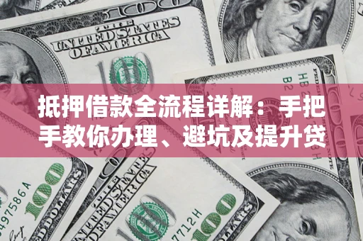 北京抵押借款全流程详解：手把手教你办理、避坑及提升贷款额度