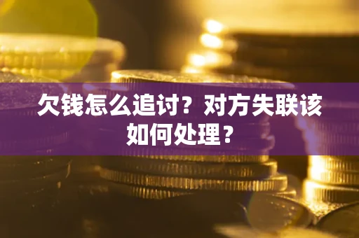 北京欠钱怎么追讨？对方失联该如何处理？
