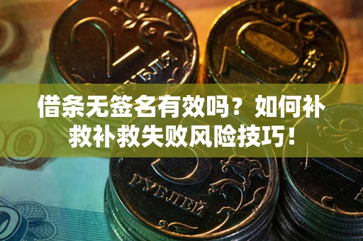 北京借条无签名有效吗？如何补救补救失败风险技巧！