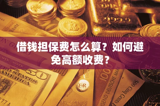 北京借钱担保费怎么算？如何避免高额收费？