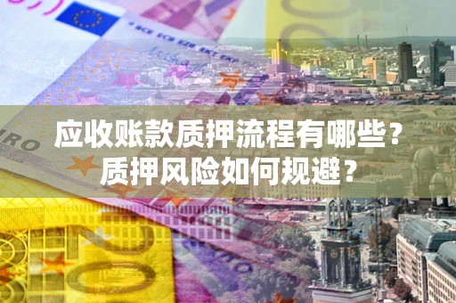 北京应收账款质押流程有哪些？质押风险如何规避？