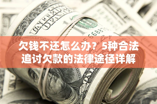 北京欠钱不还怎么办？5种合法追讨欠款的法律途径详解
