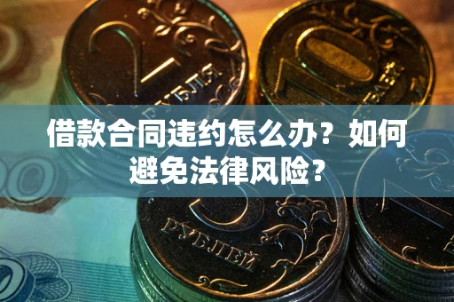北京借款合同违约怎么办？如何避免法律风险？