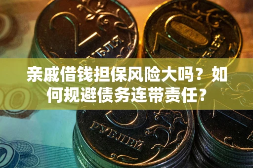 北京亲戚借钱担保风险大吗？如何规避债务连带责任？