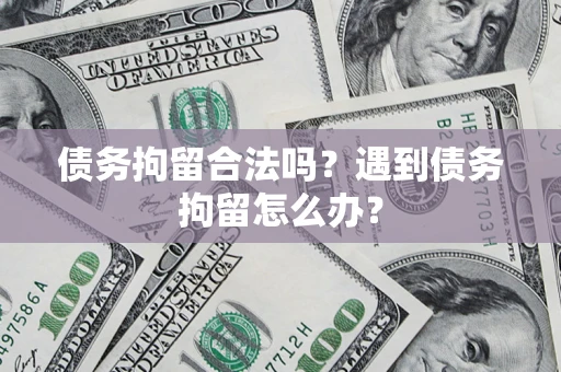 北京债务拘留合法吗？遇到债务拘留怎么办？
