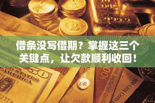 北京借条没写借期？掌握这三个关键点，让欠款顺利收回！