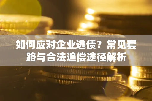 北京如何应对企业逃债？常见套路与合法追偿途径解析