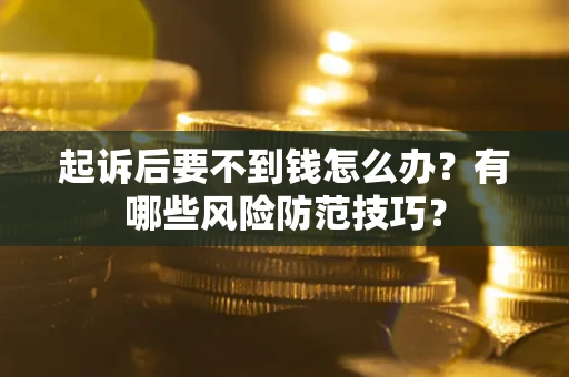 北京起诉后要不到钱怎么办?有哪些风险防范技巧? 北京起诉后要不到钱怎么办?有哪些风险防范技巧?