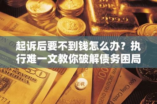 北京起诉后要不到钱怎么办？执行难一文教你破解债务困局