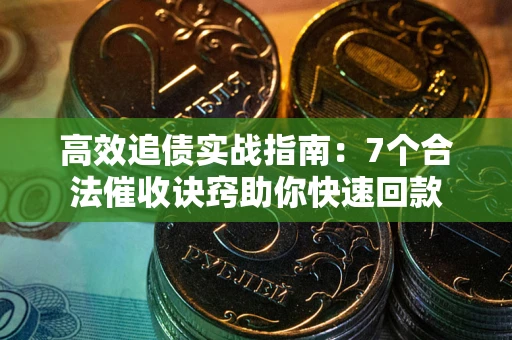 北京高效追债实战指南：7个合法催收诀窍助你快速回款
