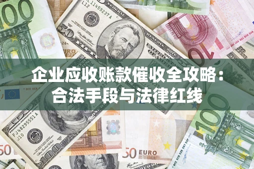 北京企业应收账款催收全攻略：合法手段与法律红线