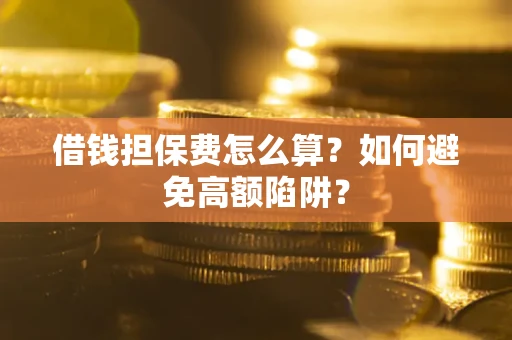 北京借钱担保费怎么算？如何避免高额陷阱？