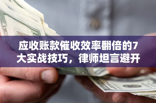 北京应收账款催收效率翻倍的7大实战技巧，律师坦言避开这些法律雷区最关键