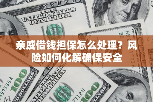 北京亲戚借钱担保怎么处理？风险如何化解确保安全