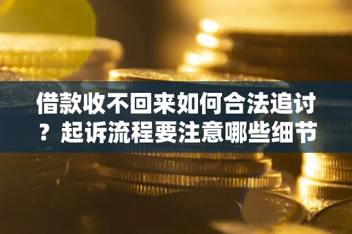 北京借款收不回来如何合法追讨？起诉流程要注意哪些细节？